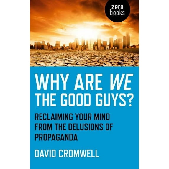 Why Are We The Good Guys? : Reclaiming Your Mind From The Delusions Of Propaganda (Paperback)