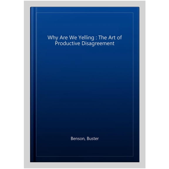 Why Are We Yelling : The Art of Productive Disagreement