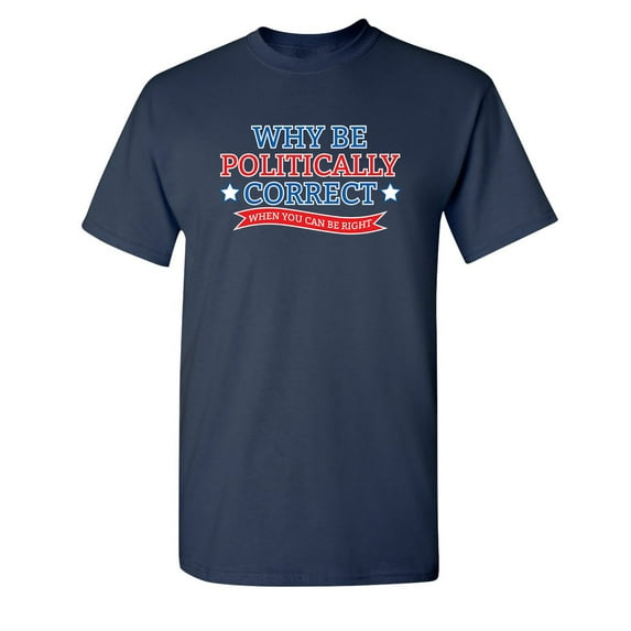 Why Be Politically Correct When You Can Be Right Sarcastic Humor Graphic Novelty Funny Youth T Shirt