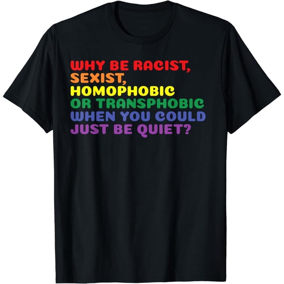 Why Be Racist Sexist Homophobic Gay Pride LGBTQ T-Shirt