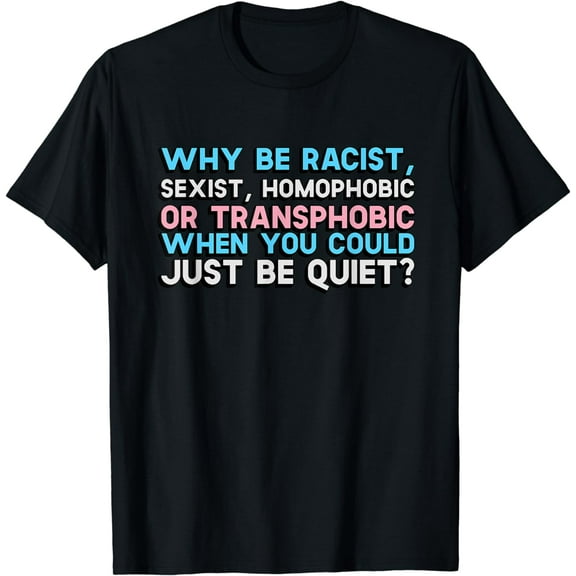 Why Be Racist Sexist Homophobic Or Transphobic T-Shirt