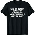 thumbnail image 1 of Why Be Racist Sexist Or Homophobic (Just Be Quiet) - Funny T-Shirt, 1 of 3
