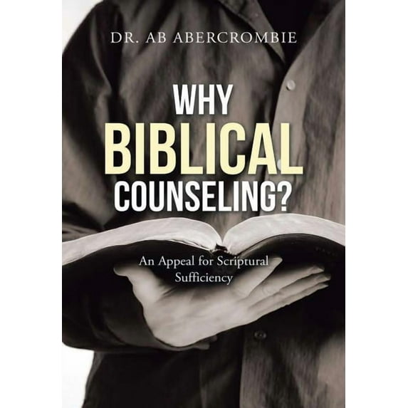 Why Biblical Counseling?: An Appeal for Scriptural Sufficiency, (Hardcover)