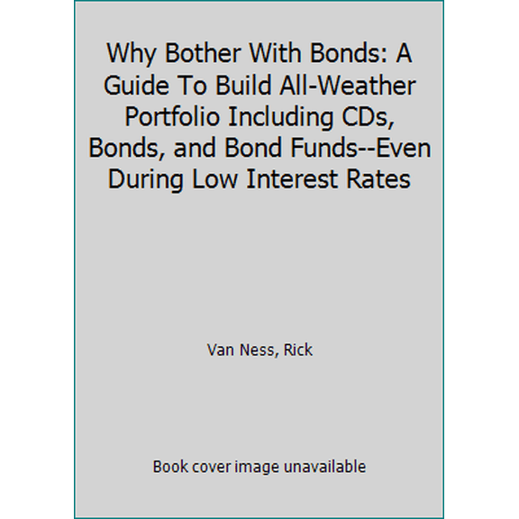 Pre-Owned Why Bother With Bonds: A Guide To Build All-Weather Portfolio Including CDs, Bonds, and Bond Funds--Even During Low Interest Rates (Paperback) 0985800402 9780985800406