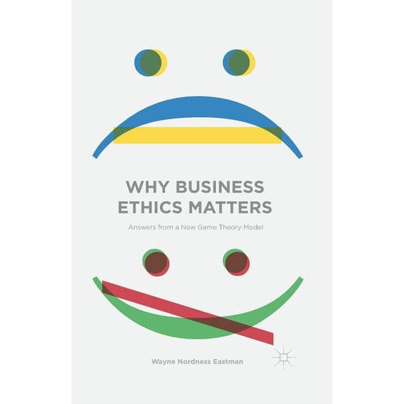 Why Business Ethics Matters: Answers from a New Game Theory Model, (Paperback)