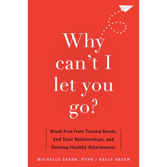 Why Can't I Let You Go?: Break Free from Trauma Bonds, End Toxic Relationships, and Develop Healthy Attachments, (Paperback)