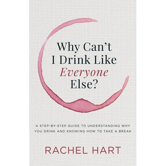 Why Can't I Drink Like Everyone Else: A Step-By-Step Guide to Understanding Why You Drink and Knowing How to Take a, (Paperback)