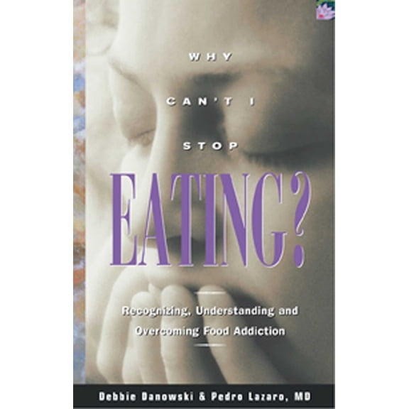 Why Can't I Stop Eating?: Recognizing, Understanding, and Overcoming Food Addiction (Paperback) by Debbie Danowski, Pedro Lazaro