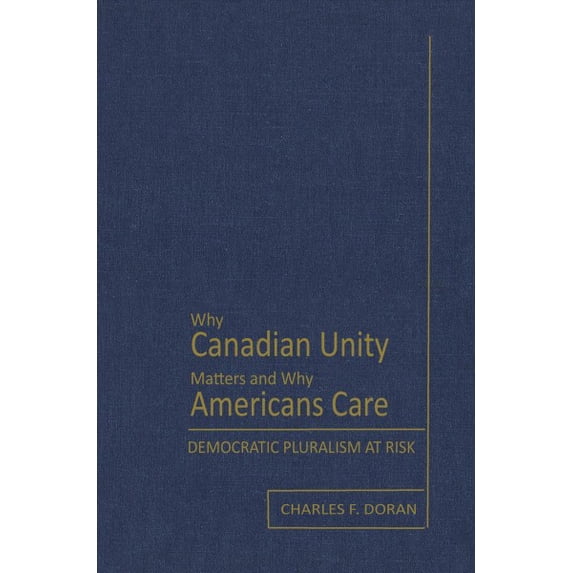 Why Canadian Unity Matters and Why Americans Care : Democratic Pluralism at Risk