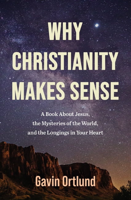 Why Christianity Makes Sense: A Book about Jesus, the Mysteries of the World, and the Longings in Your Heart, (Paperback)