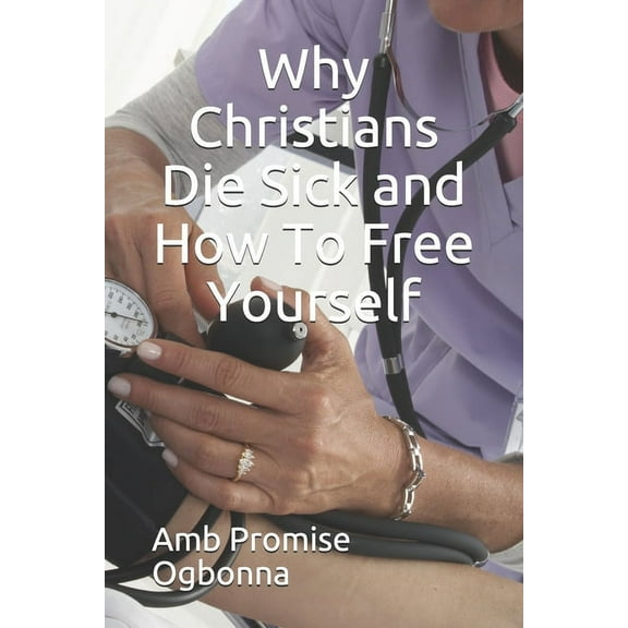 Why Christians Die Sick and How To Free Yourself (Paperback)
