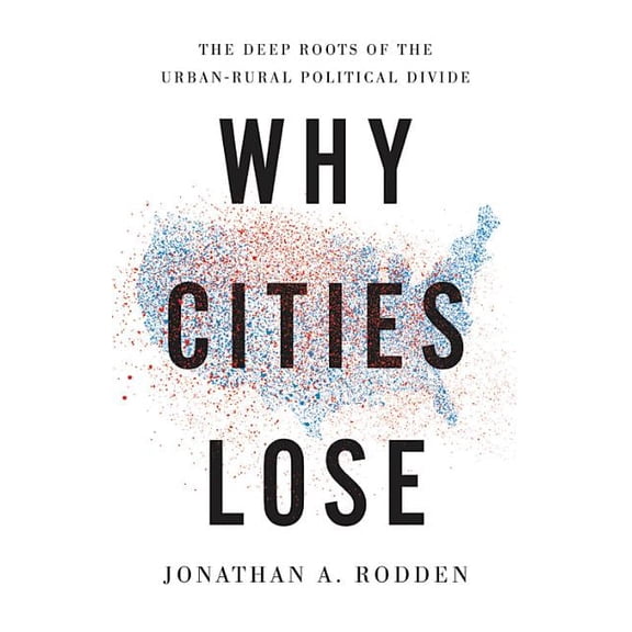 Why Cities Lose: The Deep Roots of the Urban-Rural Political Divide, (Hardcover)