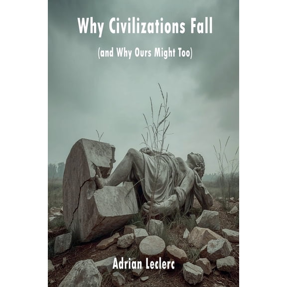 Why Civilizations Fall (and Why Ours Might Too) Patterns of Collapse from Rome to Silicon Valley, (Paperback)