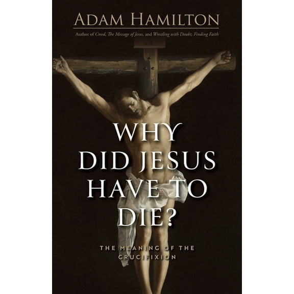 Why Did Jesus Have to Die?: The Meaning of the Crucifixion, (Hardcover)