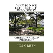 Why Did We Let Flint Rot Into Decay Ushering In A Trump Presidency? Paperback 1542820677 9781542820677 Jim Green