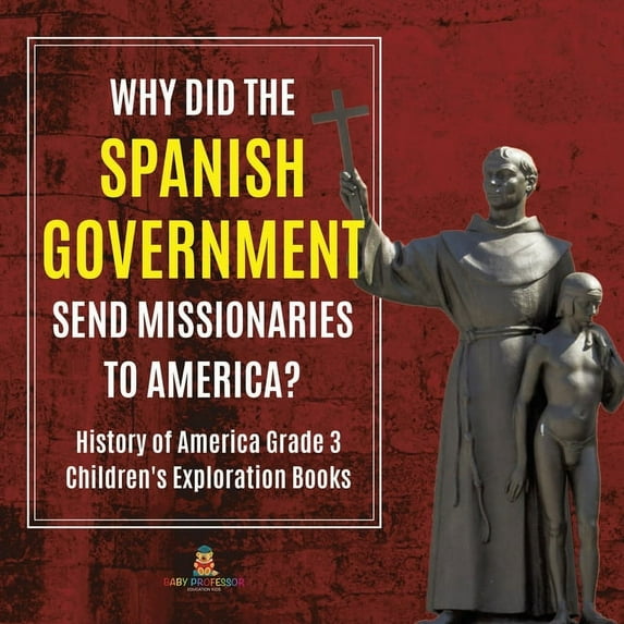 Why Did the Spanish Government Send Missionaries to America? History of America Grade 3 Children's Exploration Books, (Paperback)