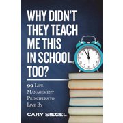 Why Didnt They Teach Me This in School, Too? 99 Life Management Principles To Live By, Paperback