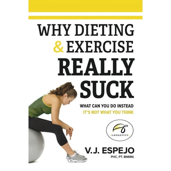 Why Dieting & Exercise Really Suck : What you can do instead, it's not what you think (Paperback)