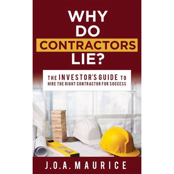 Why Do Contractors Lie?: The Investor's Guide to Hire the Right Contractor for Success, (Paperback)
