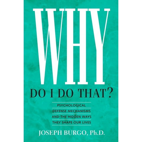 Why Do I Do That?: Psychological Defense Mechanisms and the Hidden Ways They Shape Our Lives, (Paperback)