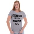 thumbnail image 1 of Why Do I Keep Loving You Sarcasm Womens Slim Fit Graphic Tee Brisco Brands L, 1 of 2