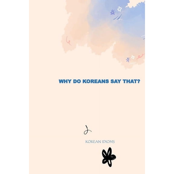 Why Do Koreans Say That?: Korean Idioms and Fun Facts, (Paperback)