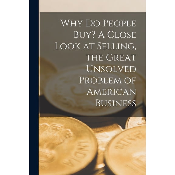 Why Do People Buy? A Close Look at Selling, the Great Unsolved Problem of American Business, (Paperback)