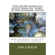 Why Do We Americans Accept Being an Index in Our Economic System How the Money in Politics Is Destroying America