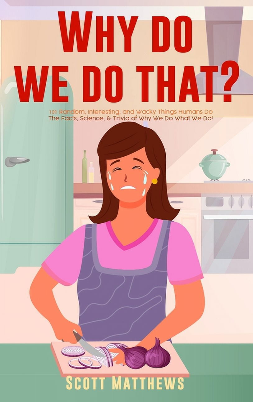Why Do We Do That? - 101 Random, Interesting, and Wacky Things Humans Do - The Facts, Science, \u0026 Trivia of Why We Do What We Do! (Hardcover)