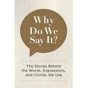 EDITORS OF CHARTWELL BOOKS Why Do We Say It? : The Stories Behind the Words, Expressions, and Cliches We Use (Hardcover)