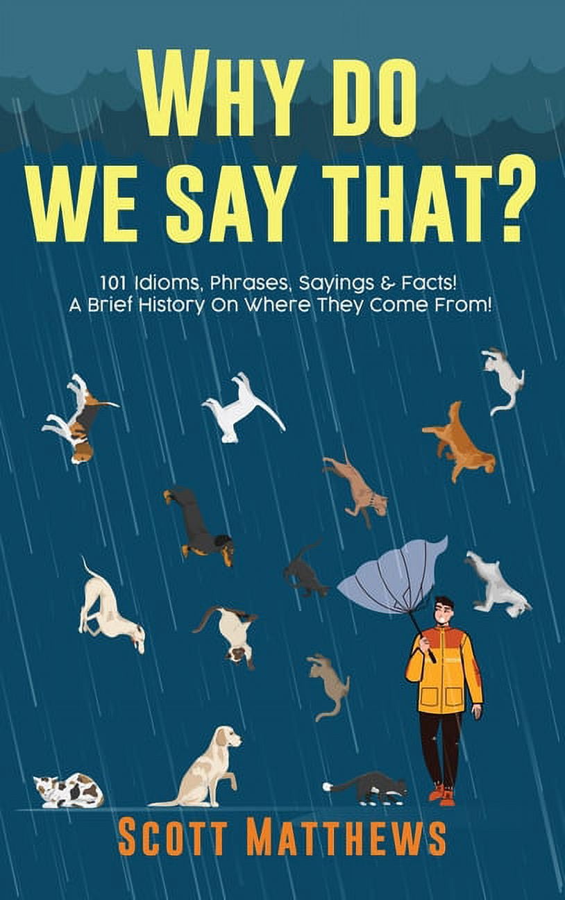 Why Do We Say That? 101 Idioms, Phrases, Sayings & Facts! A Brief ...