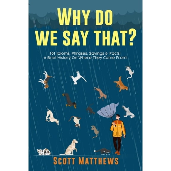 Why Do We Say That? 101 Idioms, Phrases, Sayings & Facts! A Brief History On Where They Come From!, (Paperback)