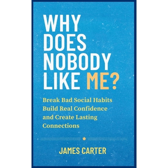 Self Help Books Why Does Nobody Like Me?: Break Bad Social Habits, Build Real Confidence, and Create Lasting Connections, (Paperback)