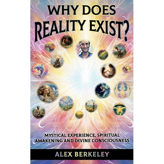 Why Does Reality Exist?: Mystical Experience, Spiritual Awakening and Divine Consciousness, (Hardcover)