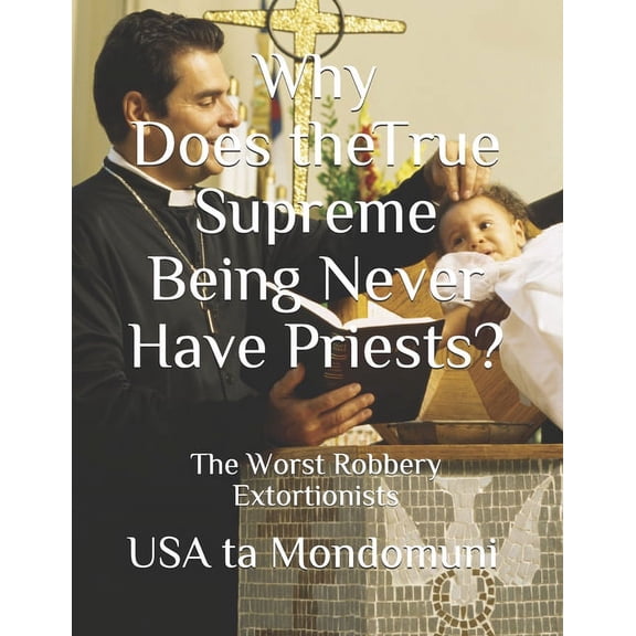Why Does the True Supreme Being Never Have Priests?: The Worst Robbery Extortionists (Paperback)