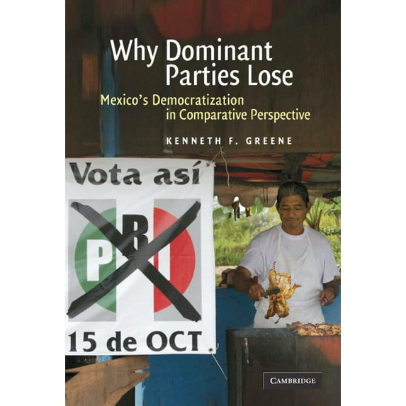 Why Dominant Parties Lose: Mexico's Democratization in Comparative Perspective, (Hardcover)