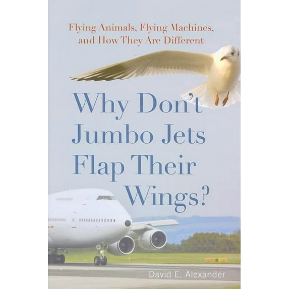 Why Don't Jumbo Jets Flap Their Wings? : Flying Animals, Flying Machines, and How They Are Different (Hardcover)