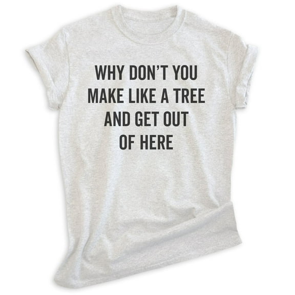 Why Don't You Make Like A Tree And Get Out Of Here Shirt, Unisex Women's Men's Shirt, Silly Movie Quote Tee, Heather Ash, X-Small