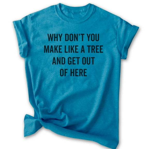 Why Don't You Make Like A Tree And Get Out Of Here Shirt, Unisex Women's Men's Shirt, Silly Movie Quote Tee, Heather Blue, Medium