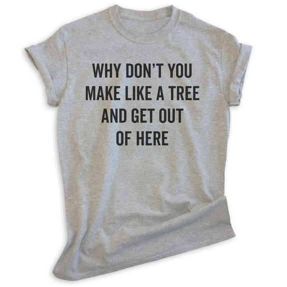 Why Don't You Make Like A Tree And Get Out Of Here Shirt, Unisex Women's Men's Shirt, Silly Movie Quote Tee, Heather Gray, Large