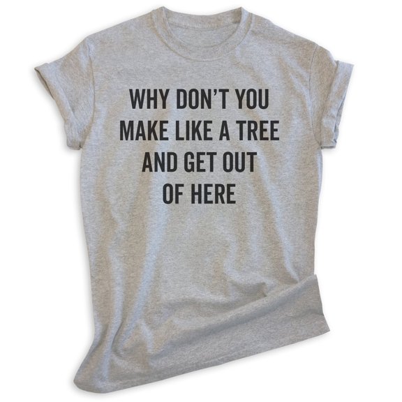 Why Don't You Make Like A Tree And Get Out Of Here Shirt, Unisex Women's Men's Shirt, Silly Movie Quote Tee, Heather Gray, Small