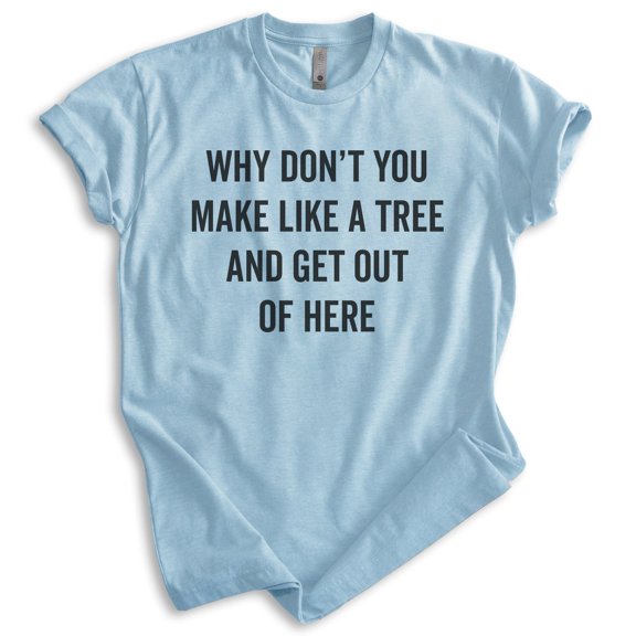 Why Don't You Make Like A Tree And Get Out Of Here Shirt, Unisex Women's Men's Shirt, Silly Movie Quote Tee, Heather Light Blue, X-Small