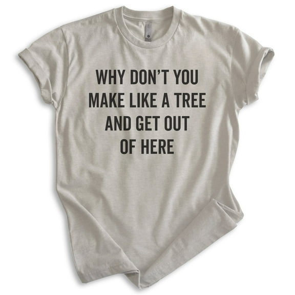 Why Don't You Make Like A Tree And Get Out Of Here Shirt, Unisex Women's Men's Shirt, Silly Movie Quote Tee, Light Silk Gray, X-Small