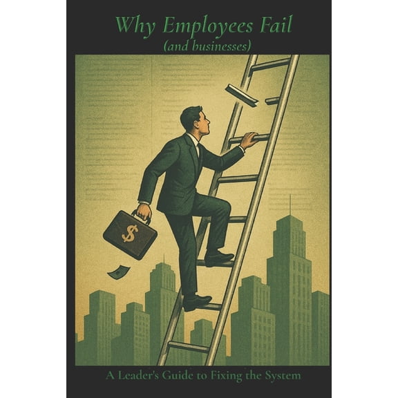 Why Employees Fail: A Leader's Guide to Fixing the System, (Paperback)