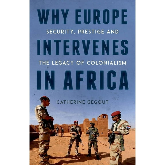 Why Europe Intervenes in Africa: Security Prestige and the Legacy of Colonialism, (Hardcover)