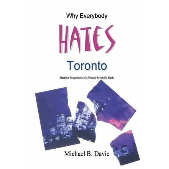 Why Everybody Hates Toronto: Startling Suggestions of a Pseudo-Scientific Study (Paperback)