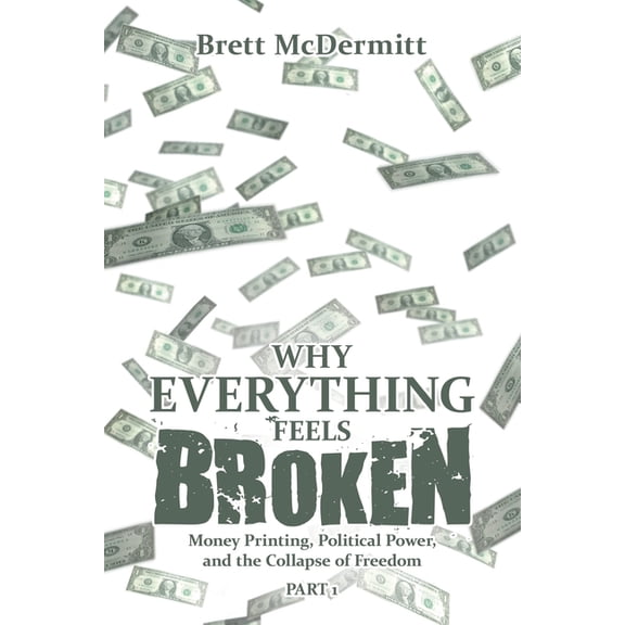 Why Everything Feels Broken: Money Printing, Political Power, and the Collapse of Freedom, (Paperback)