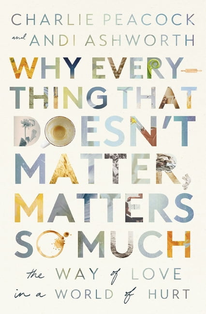 Why Everything That Doesn't Matter, Matters So Much: The Way of Love in a World of Hurt (Paperback)