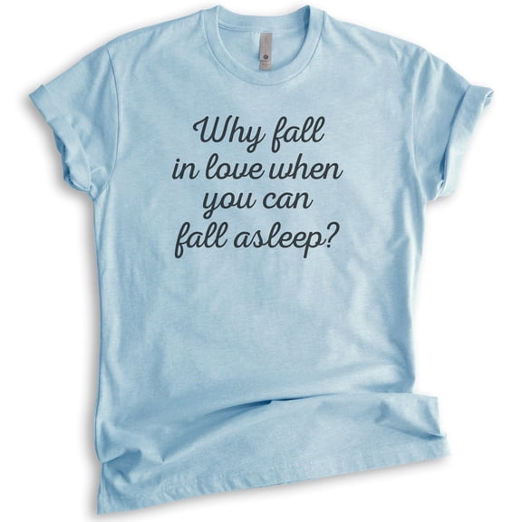 Why Fall In Love When You Can Fall Asleep Shirt, Unisex Women's Shirt, Valentines T-shirt, Sarcastic Shirt, Heather Light Blue, Large