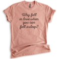 thumbnail image 1 of Why Fall In Love When You Can Fall Asleep Shirt, Unisex Women's Shirt, Valentines T-shirt, Sarcastic Shirt, Heather Sunset, Small, 1 of 6